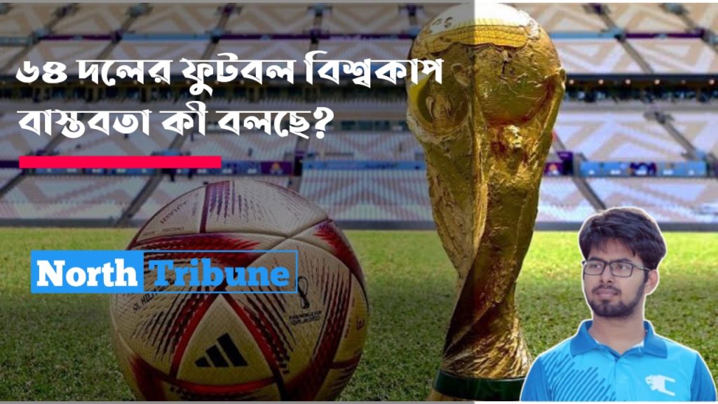৬৪ দলের ফুটবল বিশ্বকাপ, বাস্তবতা কী বলছে? 1 20250516_084917